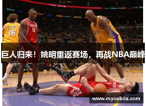 巨人归来！姚明重返赛场，再战NBA巅峰
